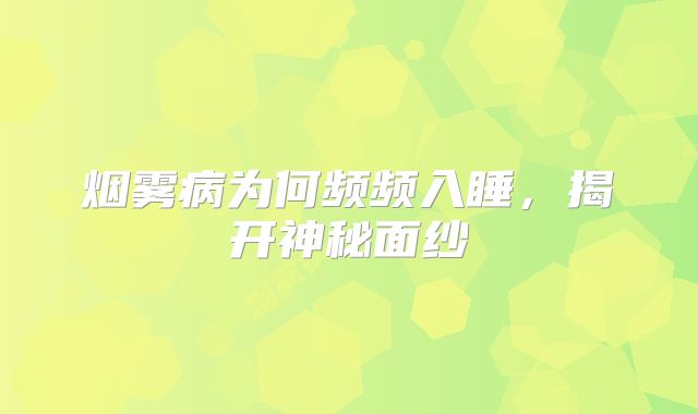 烟雾病为何频频入睡，揭开神秘面纱