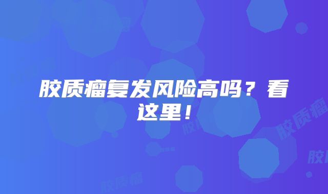 胶质瘤复发风险高吗？看这里！