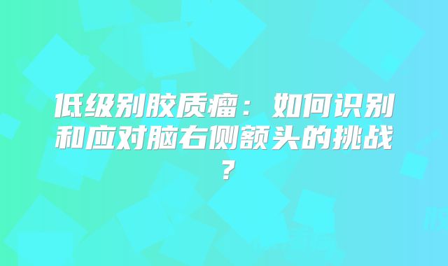 低级别胶质瘤：如何识别和应对脑右侧额头的挑战？
