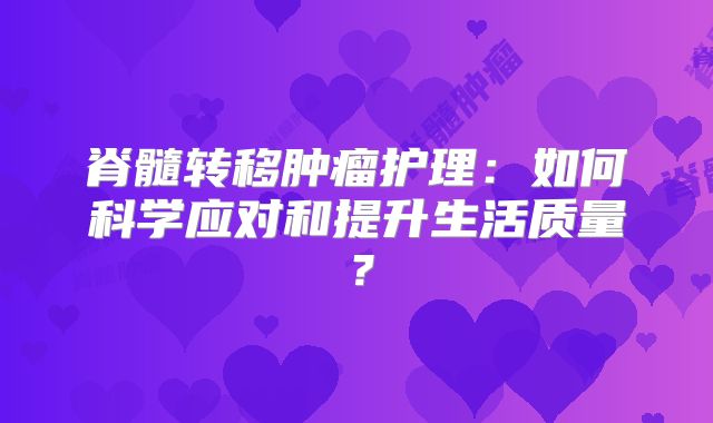 脊髓转移肿瘤护理：如何科学应对和提升生活质量？