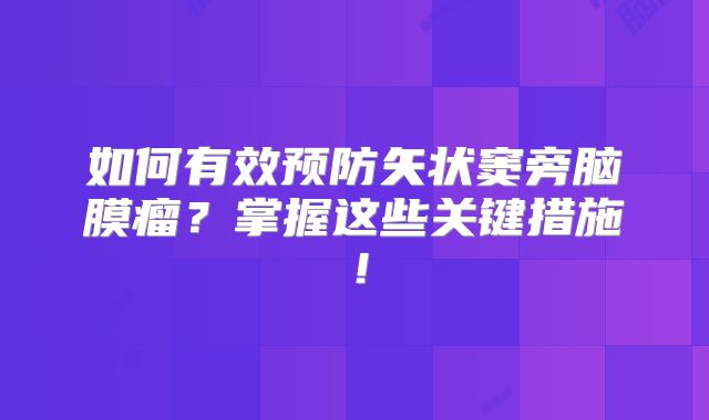 如何有效预防矢状窦旁脑膜瘤？掌握这些关键措施！