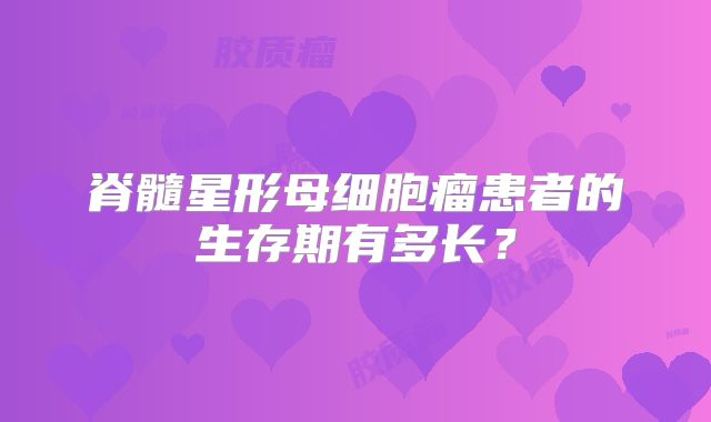 脊髓星形母细胞瘤患者的生存期有多长？