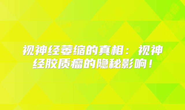 视神经萎缩的真相：视神经胶质瘤的隐秘影响！