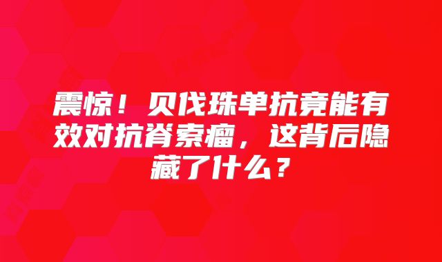 震惊！贝伐珠单抗竟能有效对抗脊索瘤，这背后隐藏了什么？
