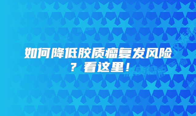 如何降低胶质瘤复发风险？看这里！