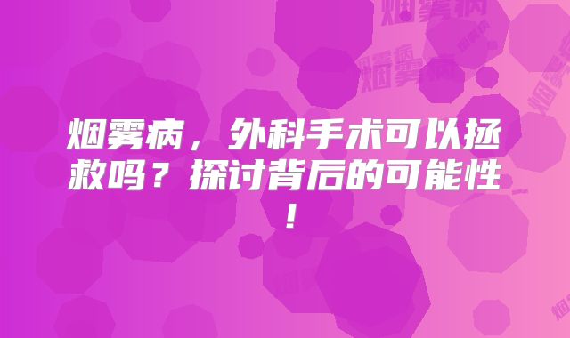 烟雾病，外科手术可以拯救吗？探讨背后的可能性！