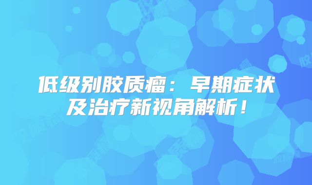 低级别胶质瘤：早期症状及治疗新视角解析！