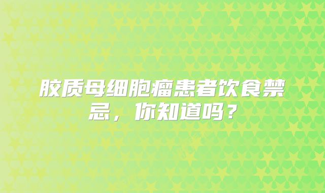 胶质母细胞瘤患者饮食禁忌，你知道吗？