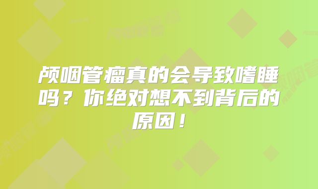颅咽管瘤真的会导致嗜睡吗？你绝对想不到背后的原因！