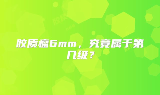 胶质瘤6mm，究竟属于第几级？
