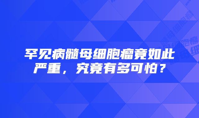 罕见病髓母细胞瘤竟如此严重，究竟有多可怕？
