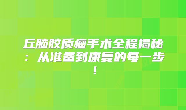 丘脑胶质瘤手术全程揭秘：从准备到康复的每一步！