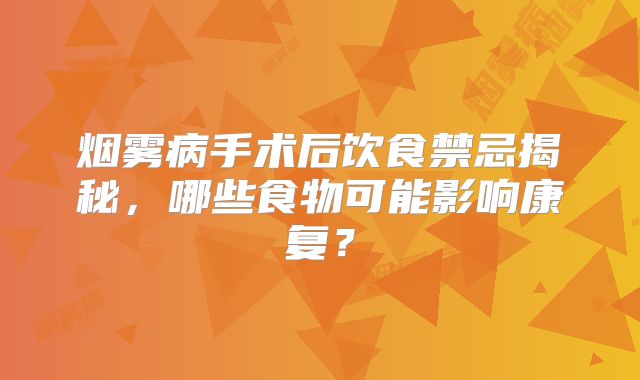 烟雾病手术后饮食禁忌揭秘，哪些食物可能影响康复？