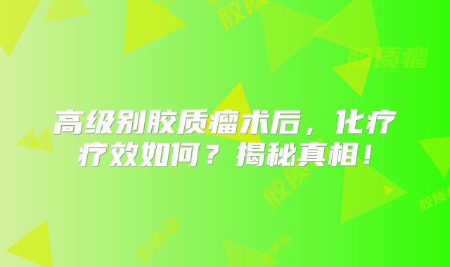 高级别胶质瘤术后，化疗疗效如何？揭秘真相！