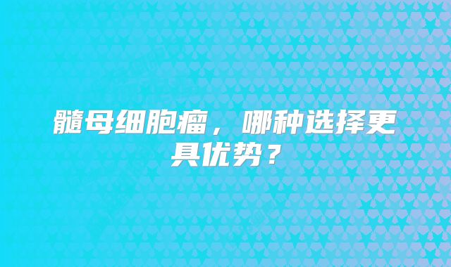 髓母细胞瘤，哪种选择更具优势？
