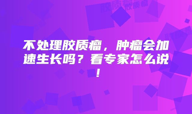 不处理胶质瘤，肿瘤会加速生长吗？看专家怎么说！