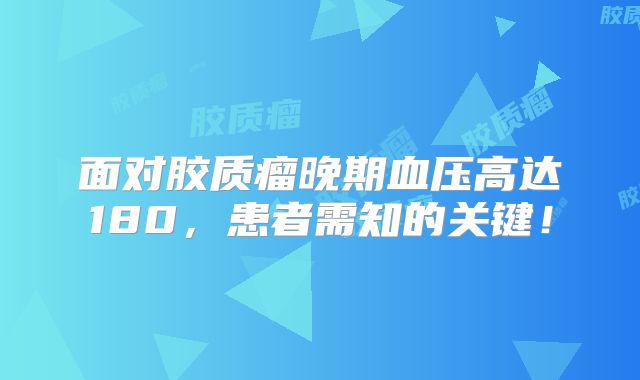 面对胶质瘤晚期血压高达180，患者需知的关键！