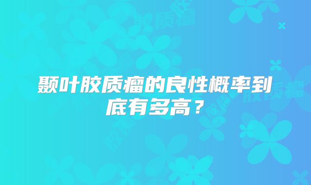 颞叶胶质瘤的良性概率到底有多高？