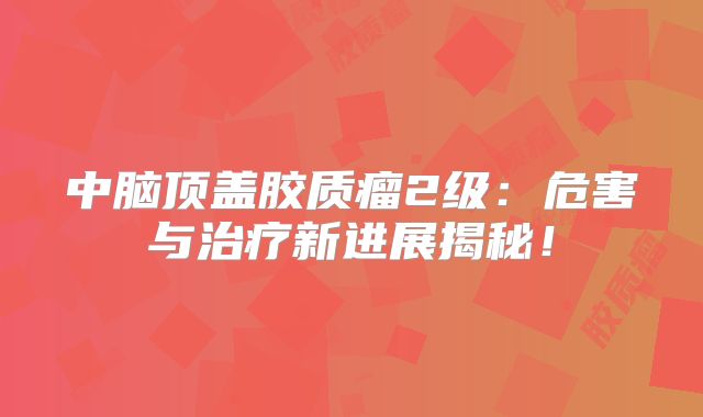 中脑顶盖胶质瘤2级：危害与治疗新进展揭秘！