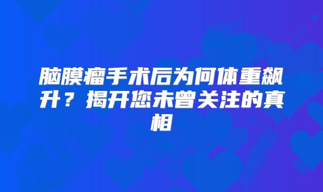 脑膜瘤手术后为何体重飙升？揭开您未曾关注的真相