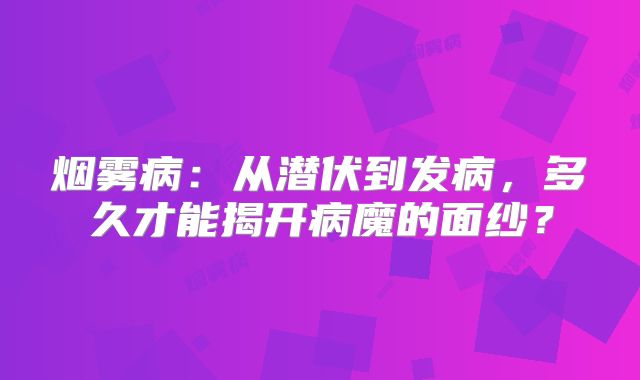 烟雾病：从潜伏到发病，多久才能揭开病魔的面纱？