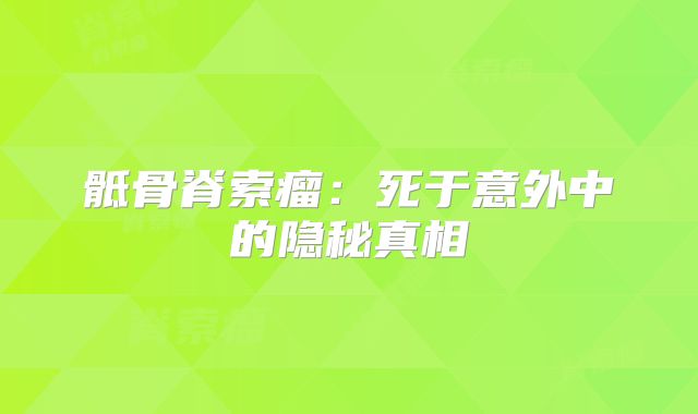 骶骨脊索瘤：死于意外中的隐秘真相