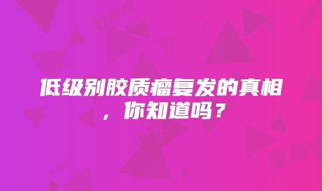 低级别胶质瘤复发的真相，你知道吗？