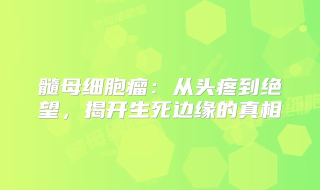 髓母细胞瘤：从头疼到绝望，揭开生死边缘的真相