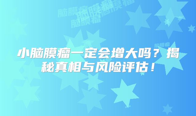 小脑膜瘤一定会增大吗？揭秘真相与风险评估！