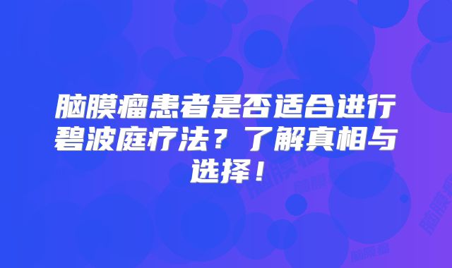 脑膜瘤患者是否适合进行碧波庭疗法？了解真相与选择！