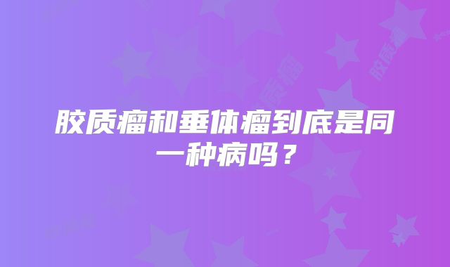 胶质瘤和垂体瘤到底是同一种病吗？
