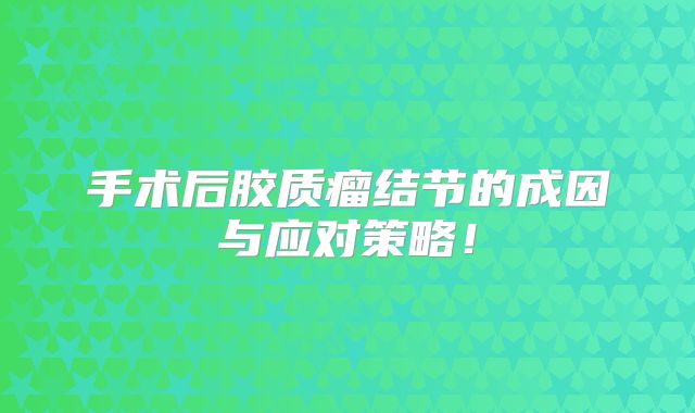 手术后胶质瘤结节的成因与应对策略！