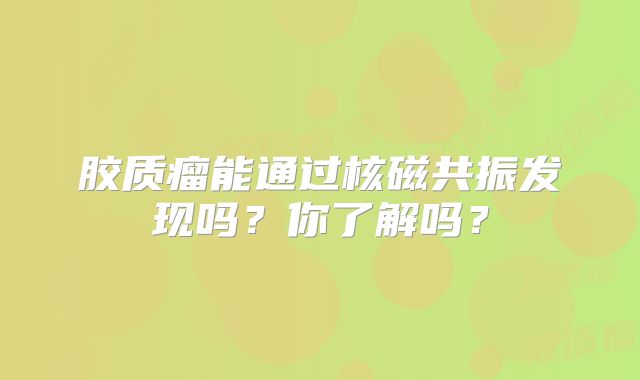 胶质瘤能通过核磁共振发现吗？你了解吗？