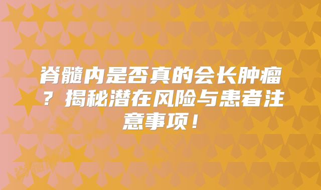 脊髓内是否真的会长肿瘤？揭秘潜在风险与患者注意事项！