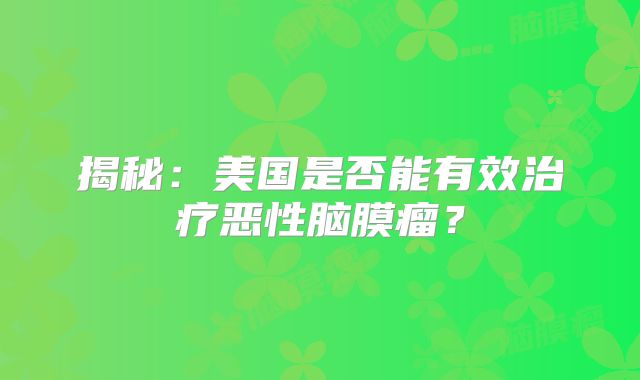 揭秘：美国是否能有效治疗恶性脑膜瘤？
