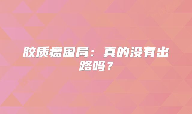 胶质瘤困局：真的没有出路吗？