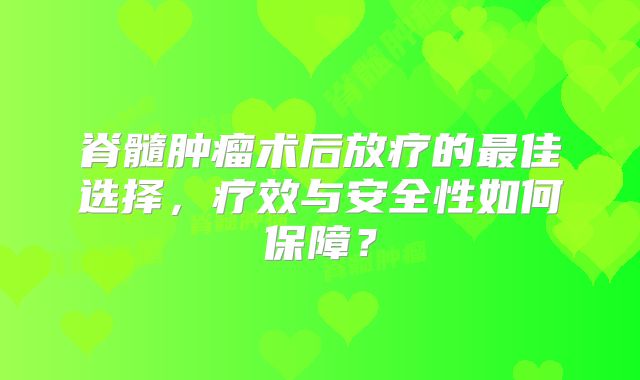 脊髓肿瘤术后放疗的最佳选择，疗效与安全性如何保障？