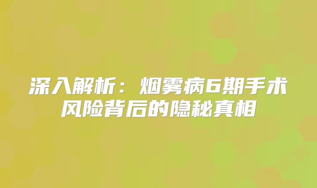 深入解析：烟雾病6期手术风险背后的隐秘真相