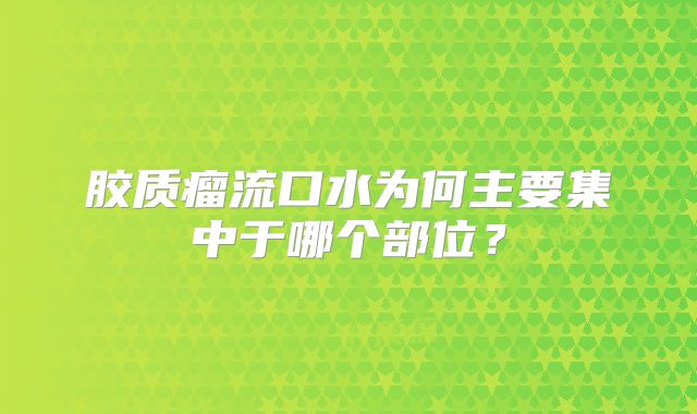 胶质瘤流口水为何主要集中于哪个部位？