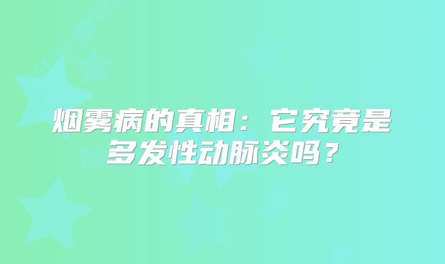 烟雾病的真相：它究竟是多发性动脉炎吗？