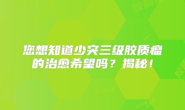 您想知道少突三级胶质瘤的治愈希望吗？揭秘！
