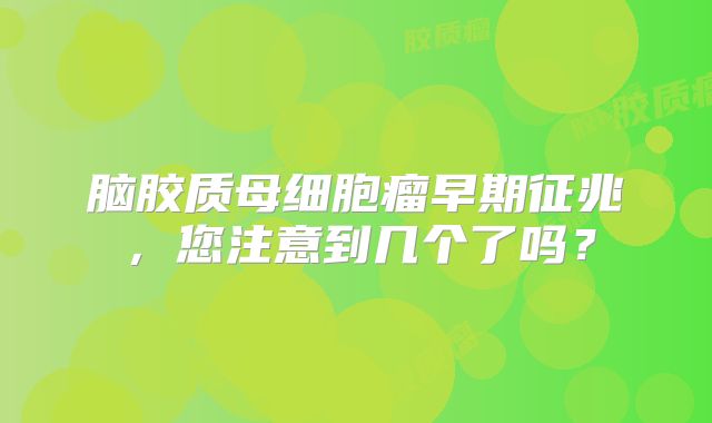 脑胶质母细胞瘤早期征兆，您注意到几个了吗？
