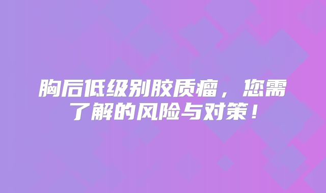 胸后低级别胶质瘤，您需了解的风险与对策！