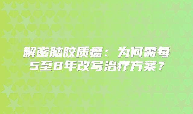 解密脑胶质瘤：为何需每5至8年改写治疗方案？