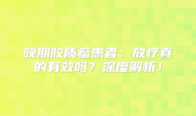 晚期胶质瘤患者：放疗真的有效吗？深度解析！