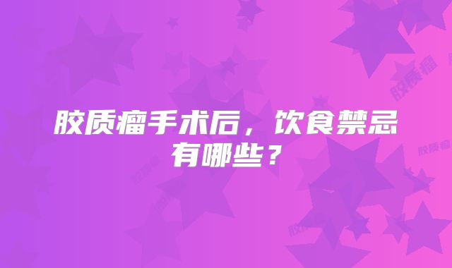 胶质瘤手术后，饮食禁忌有哪些？