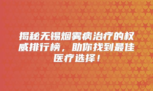 揭秘无锡烟雾病治疗的权威排行榜，助你找到最佳医疗选择！