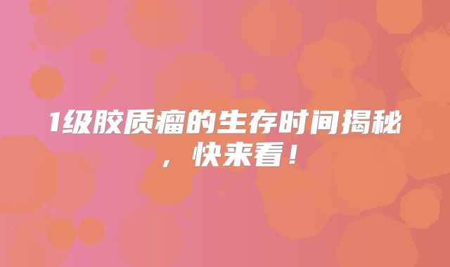 1级胶质瘤的生存时间揭秘，快来看！