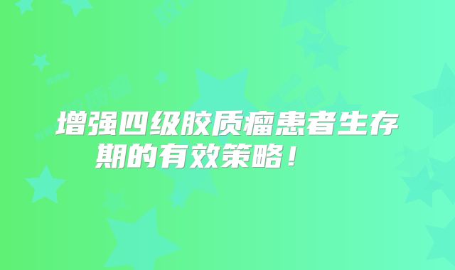 增强四级胶质瘤患者生存期的有效策略！  