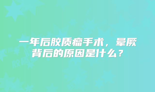 一年后胶质瘤手术，晕厥背后的原因是什么？